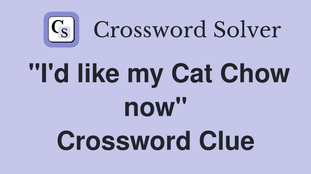 "I'd like my Cat Chow now" Crossword Clue