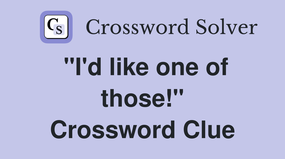 "I'd like one of those!" Crossword Clue