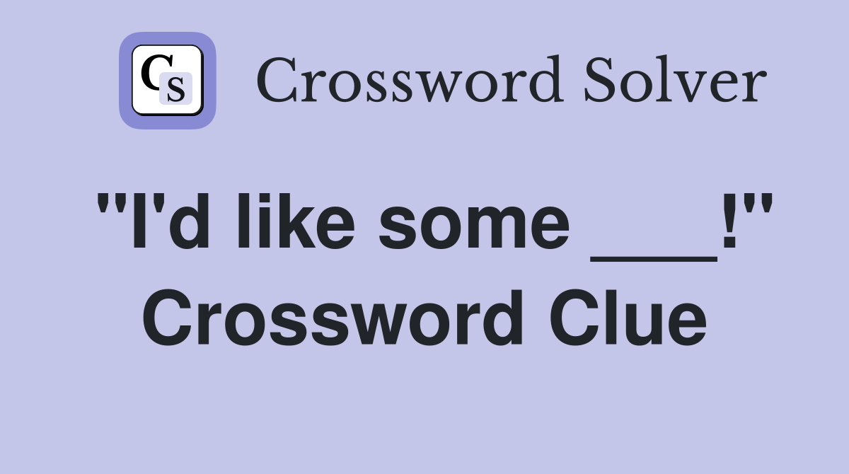 "I'd like some ___!" Crossword Clue