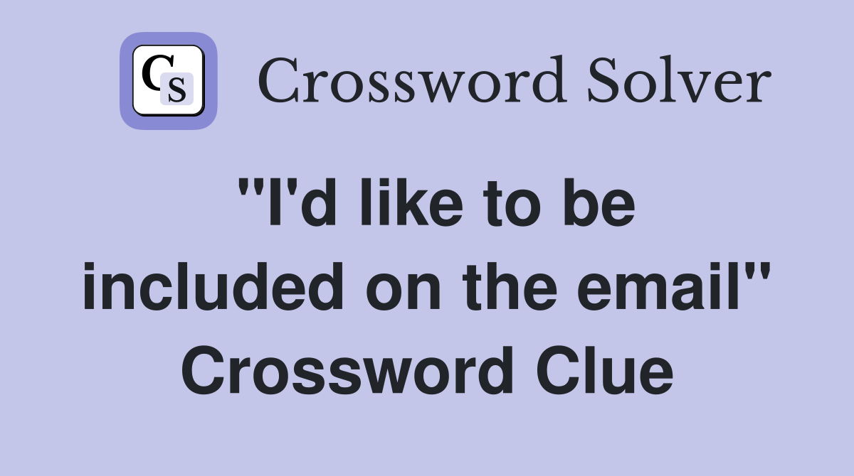 "I'd like to be included on the email" Crossword Clue