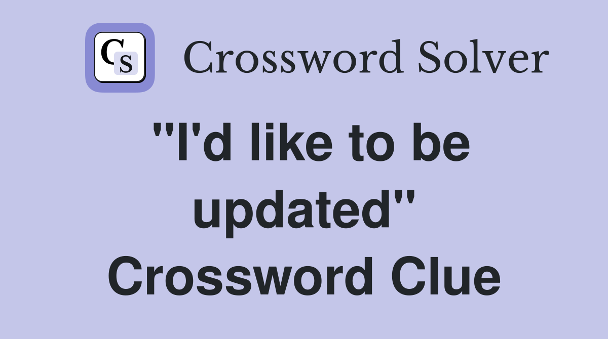 "I'd like to be updated" Crossword Clue