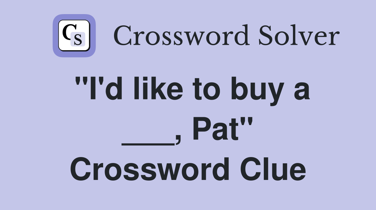"I'd like to buy a ___, Pat" Crossword Clue