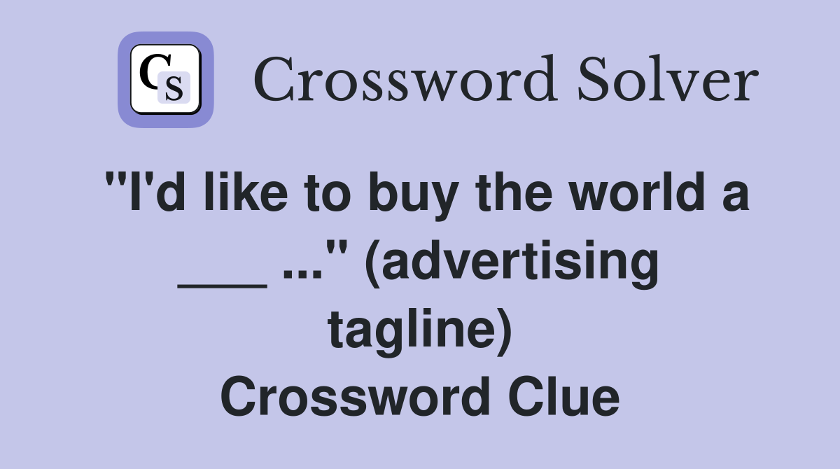 "I'd like to buy the world a ___ ..." (advertising tagline) Crossword Clue