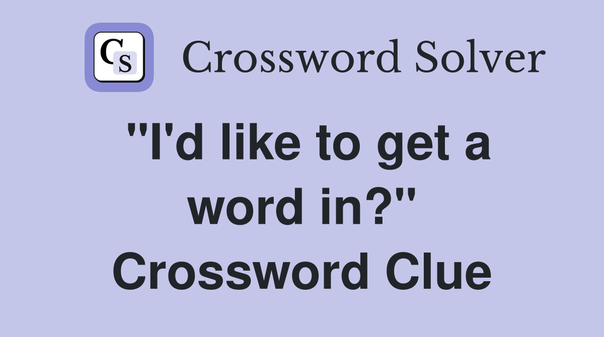 "I'd like to get a word in?" Crossword Clue