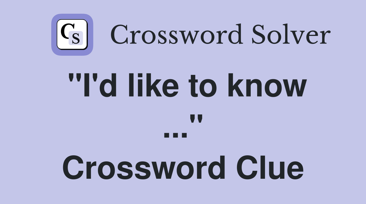 "I'd like to know ..." Crossword Clue