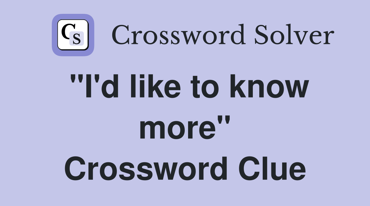 "I'd like to know more" Crossword Clue