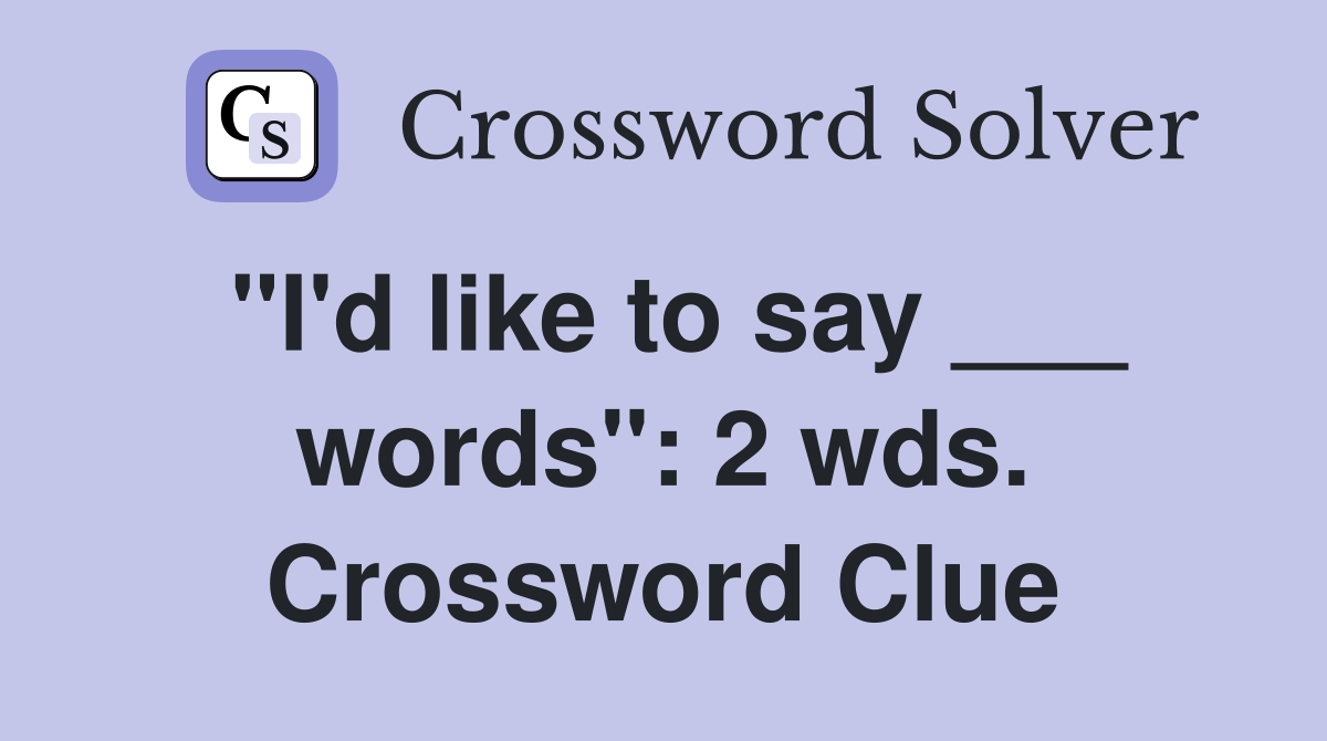 "I'd like to say ___ words": 2 wds. Crossword Clue