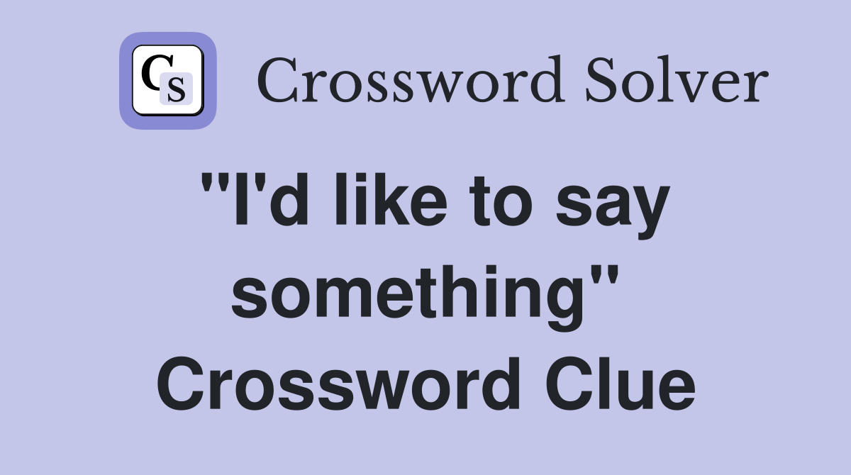 "I'd like to say something" Crossword Clue