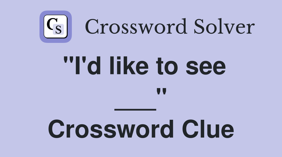 "I'd like to see ___" Crossword Clue