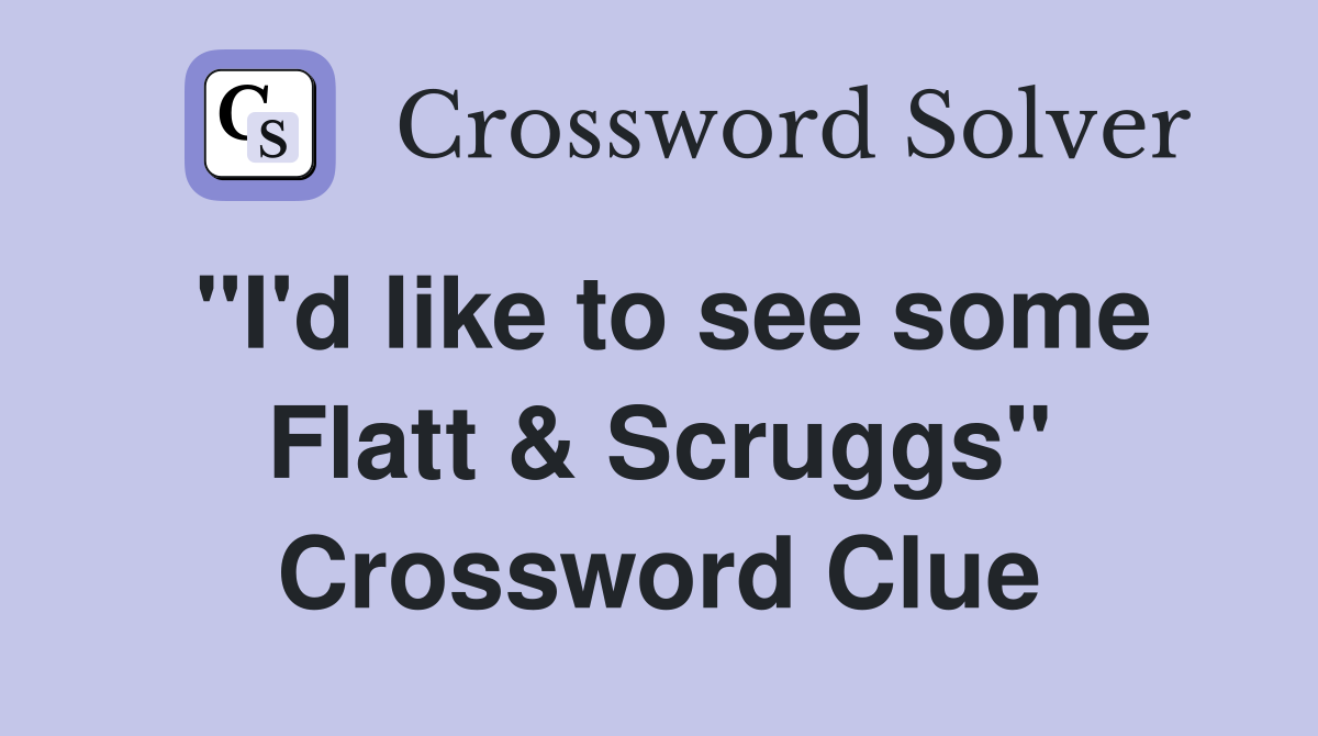 "I'd like to see some Flatt & Scruggs" Crossword Clue