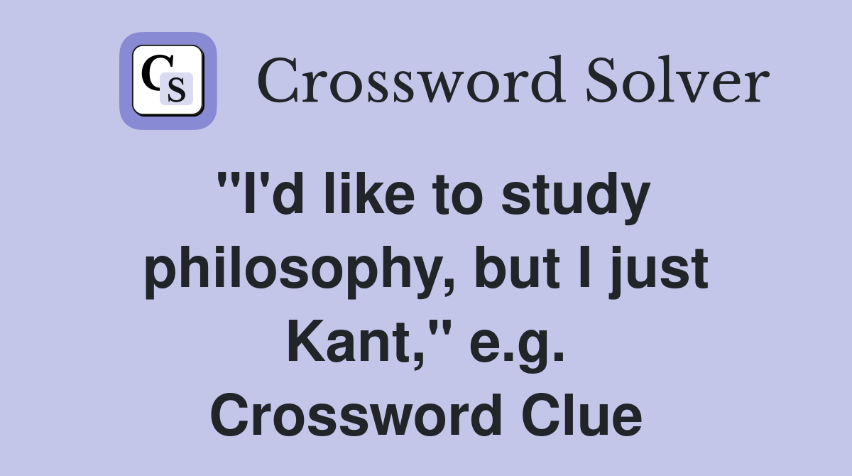 "I'd like to study philosophy, but I just Kant," e.g. Crossword Clue