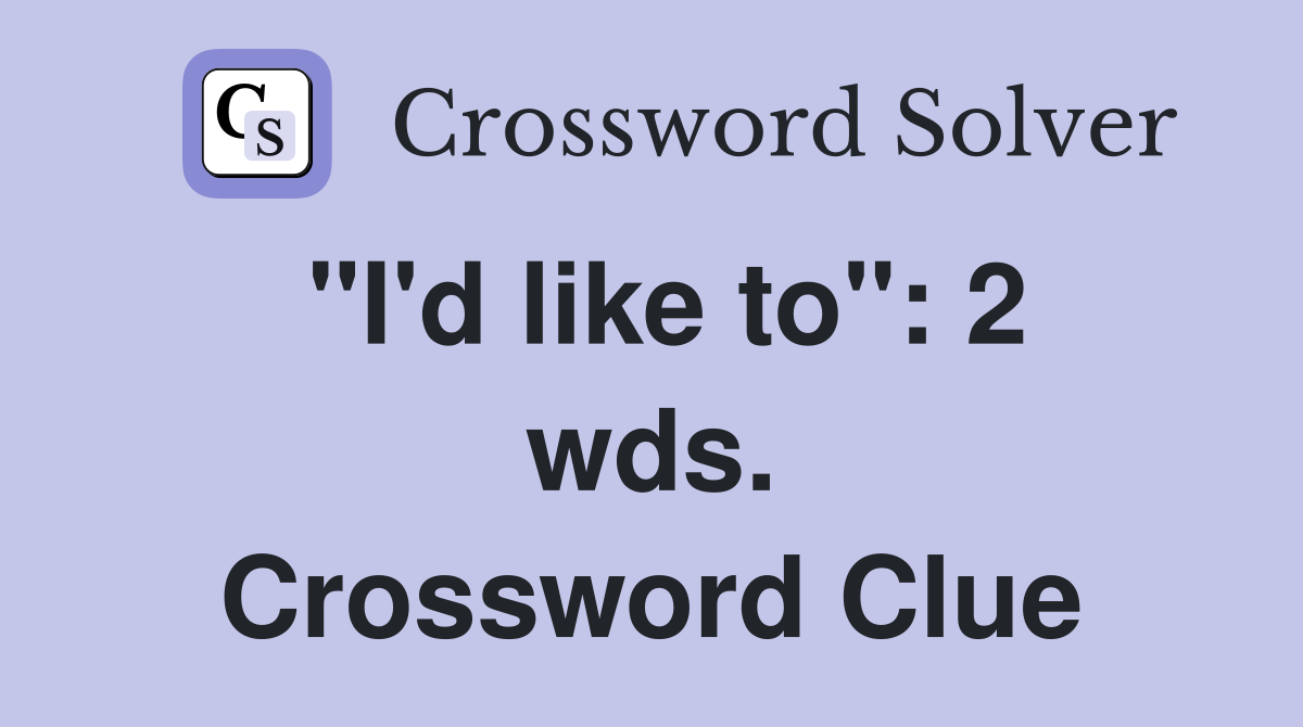 "I'd like to": 2 wds. Crossword Clue