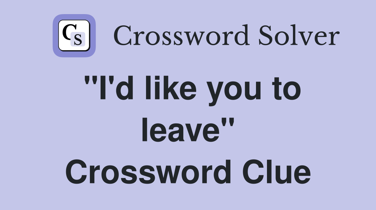"I'd like you to leave" Crossword Clue