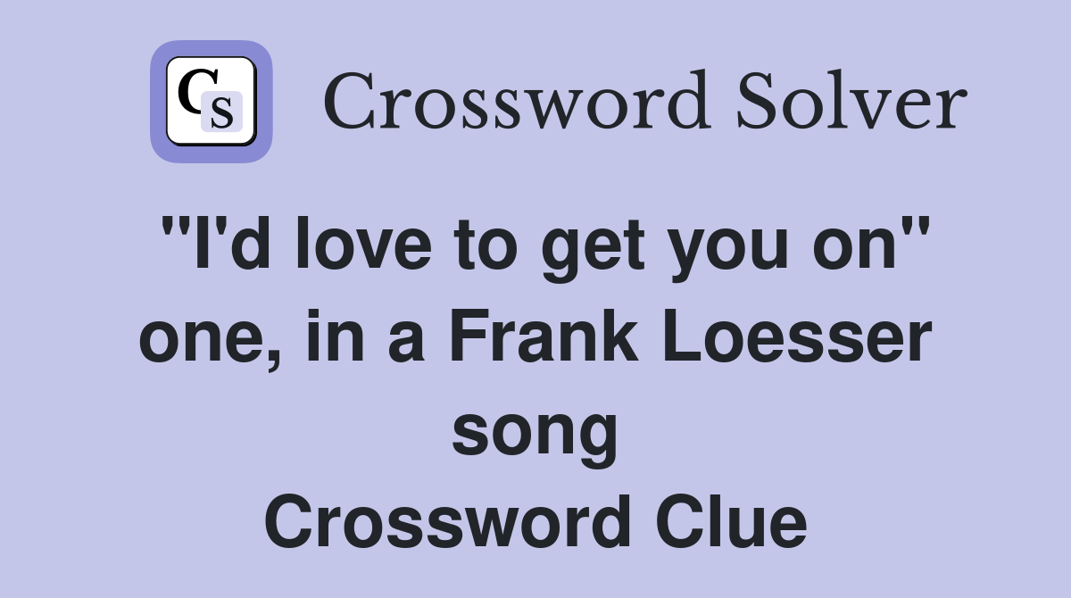 "I'd love to get you on" one, in a Frank Loesser song Crossword Clue