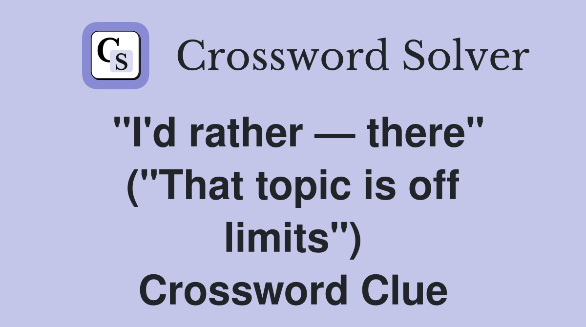 "I'd rather — there" ("That topic is off limits") Crossword Clue