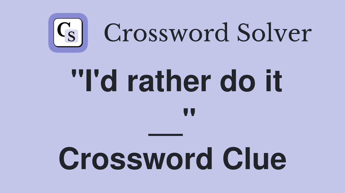 "I'd rather do it __" Crossword Clue