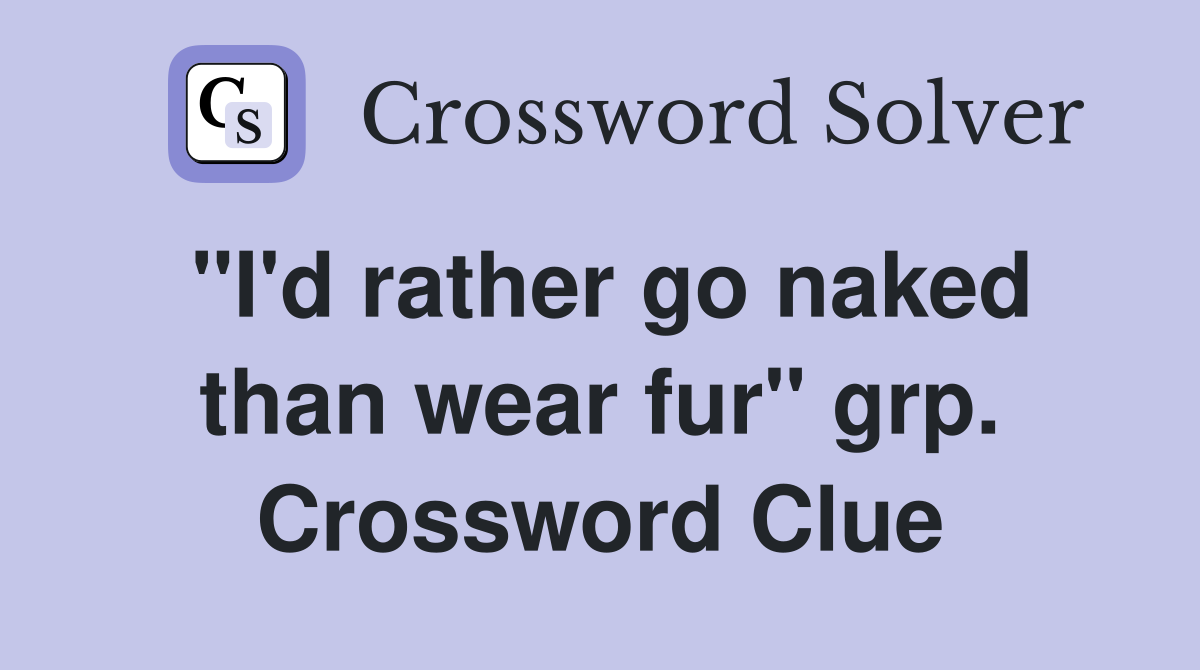 "I'd rather go naked than wear fur" grp. Crossword Clue