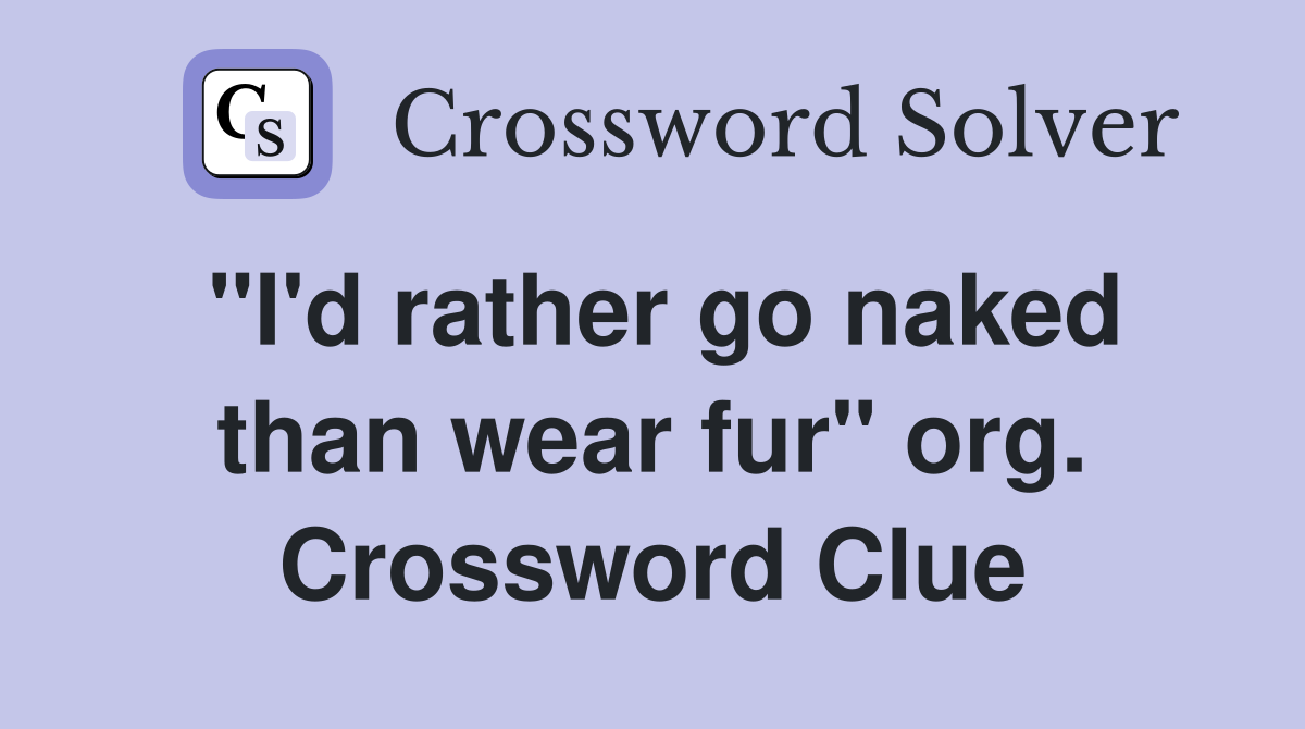 "I'd rather go naked than wear fur" org. Crossword Clue