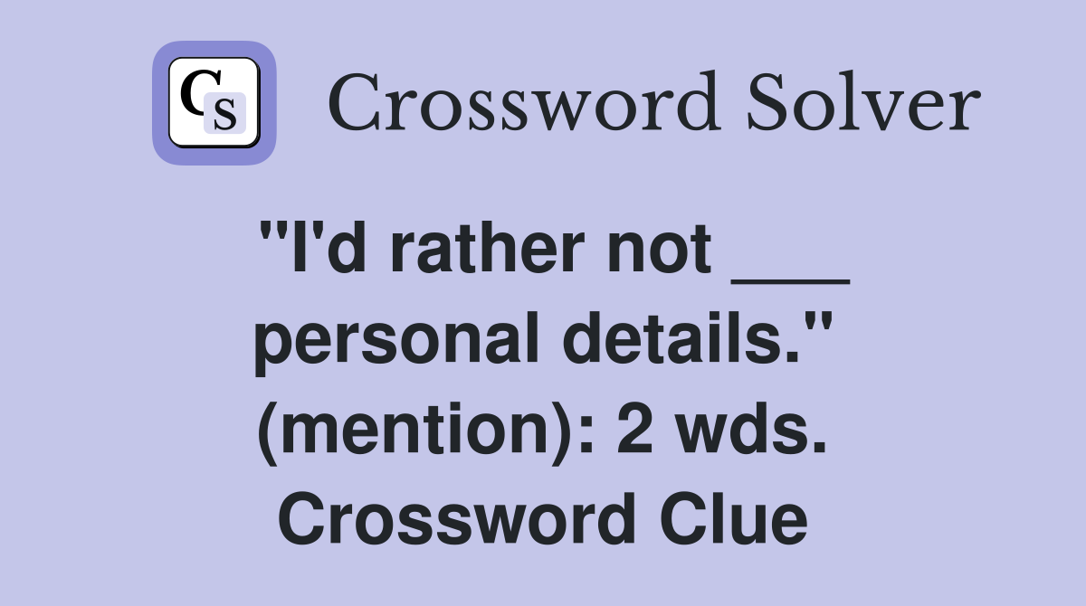 "I'd rather not ___ personal details." (mention): 2 wds. Crossword Clue
