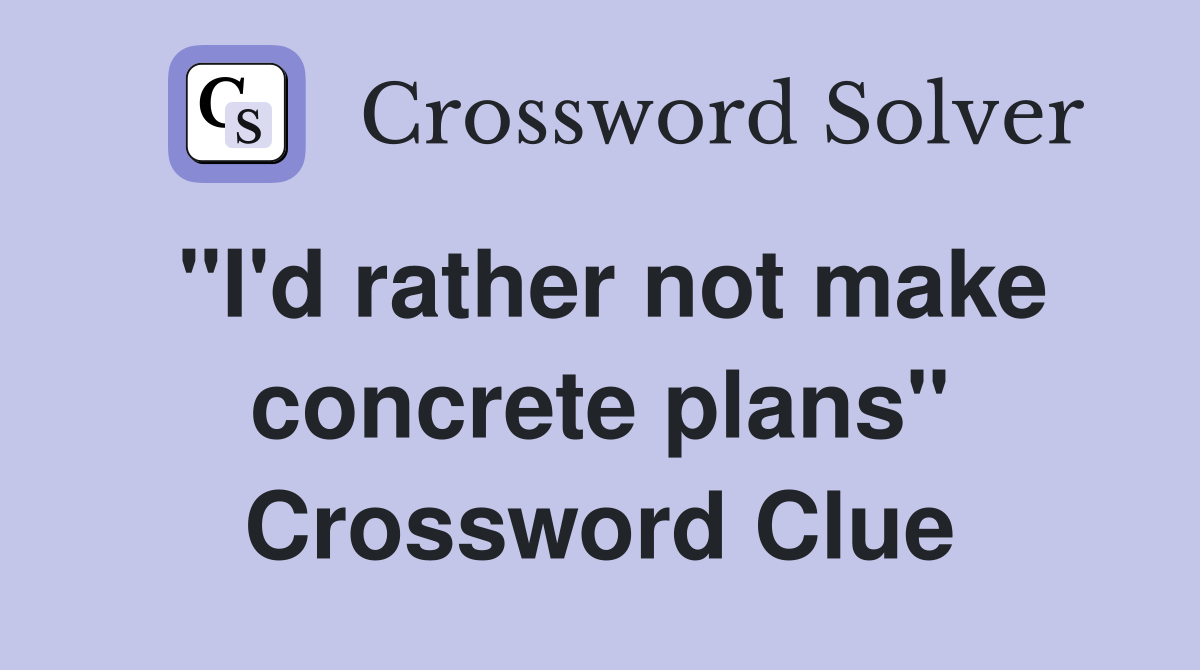 "I'd rather not make concrete plans" Crossword Clue