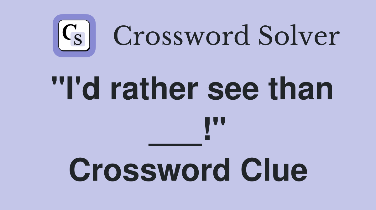 "I'd rather see than ___!" Crossword Clue