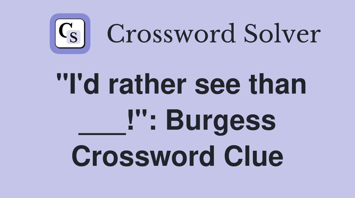 "I'd rather see than ___!": Burgess Crossword Clue