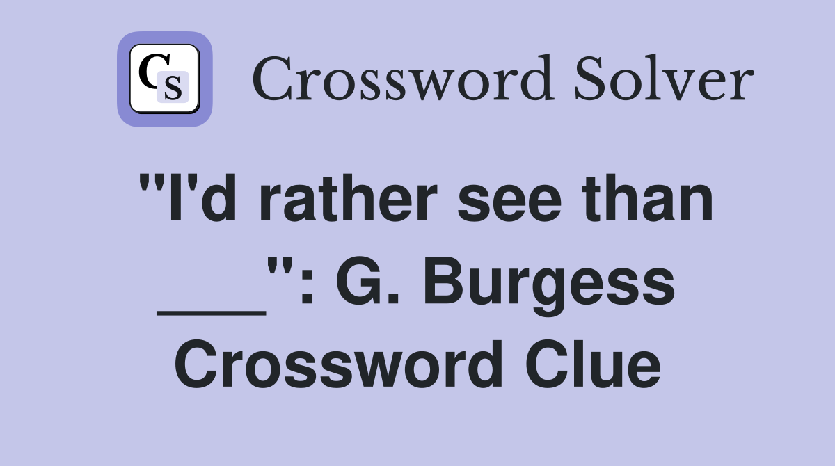 "I'd rather see than ___": G. Burgess Crossword Clue