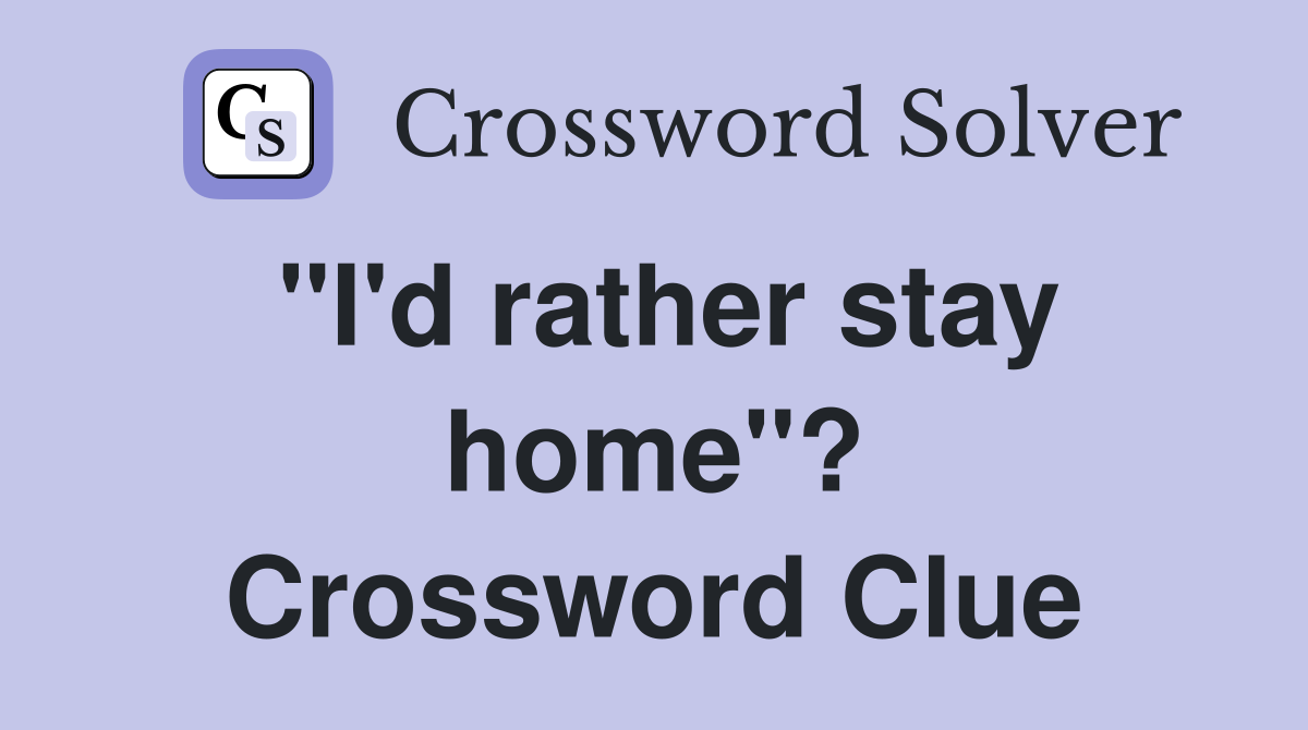 "I'd rather stay home"? Crossword Clue