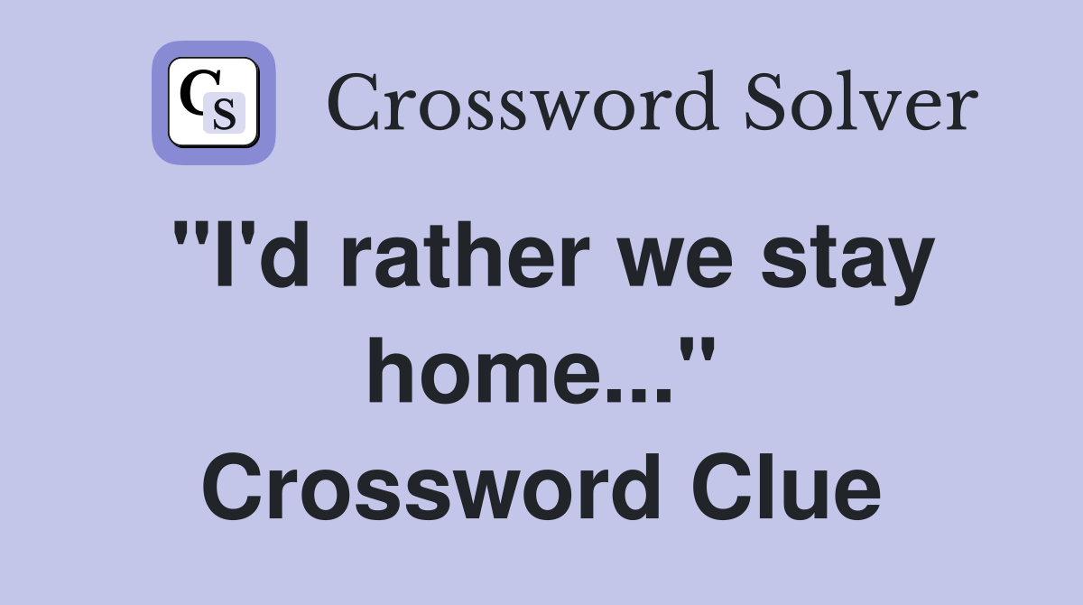 "I'd rather we stay home..." Crossword Clue