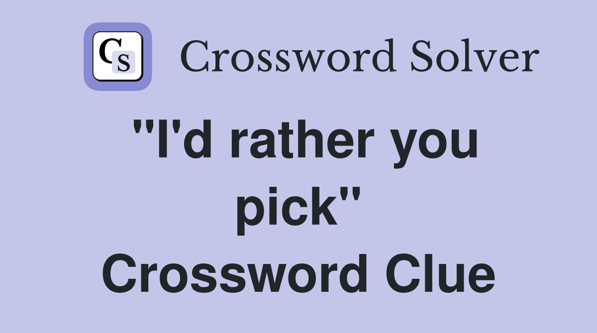"I'd rather you pick" Crossword Clue