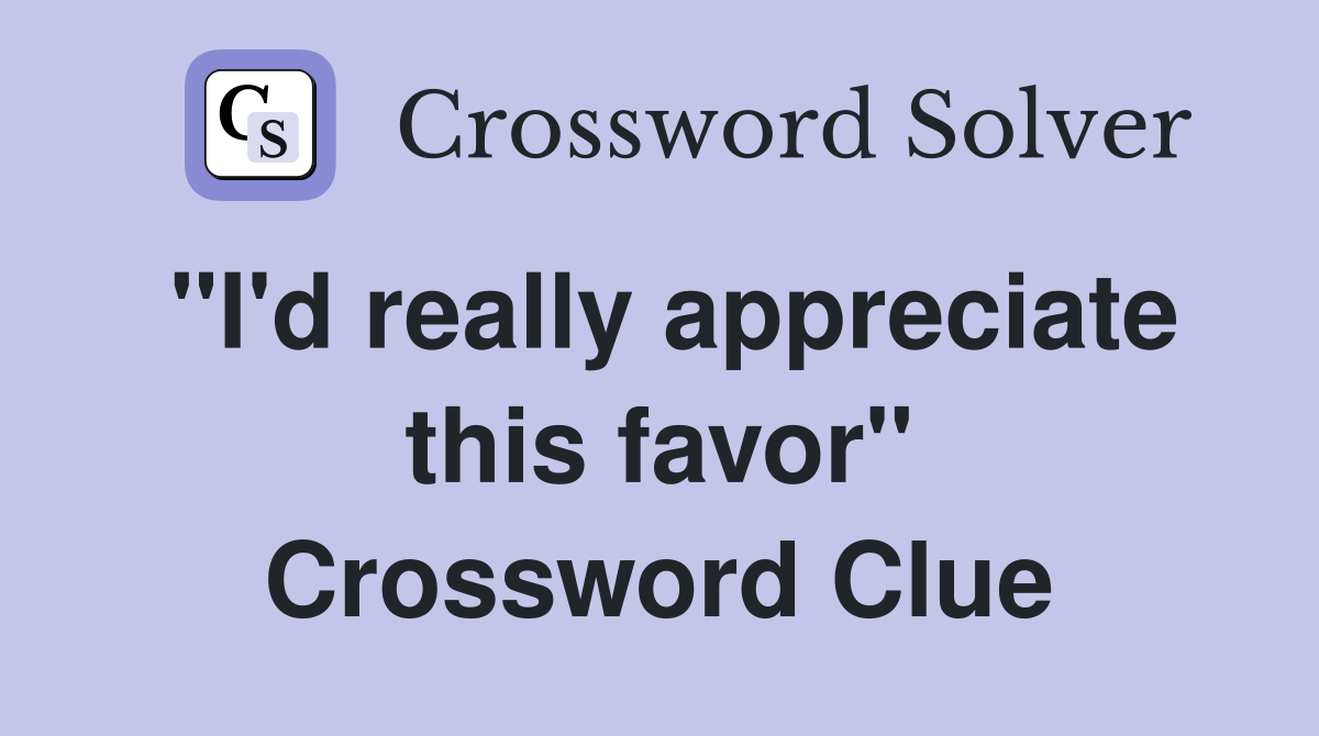 "I'd really appreciate this favor" Crossword Clue