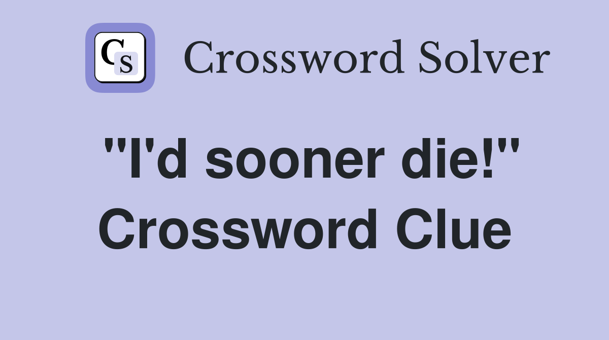 "I'd sooner die!" Crossword Clue