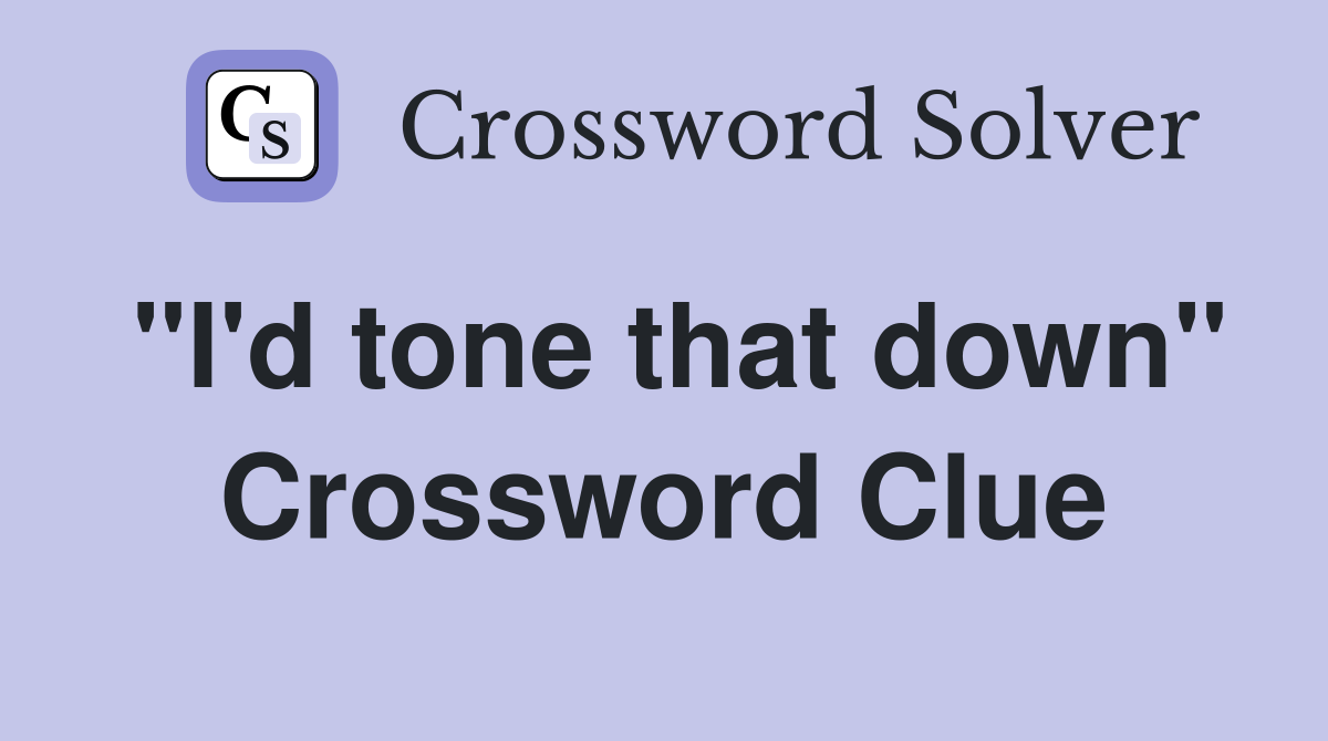 "I'd tone that down" Crossword Clue