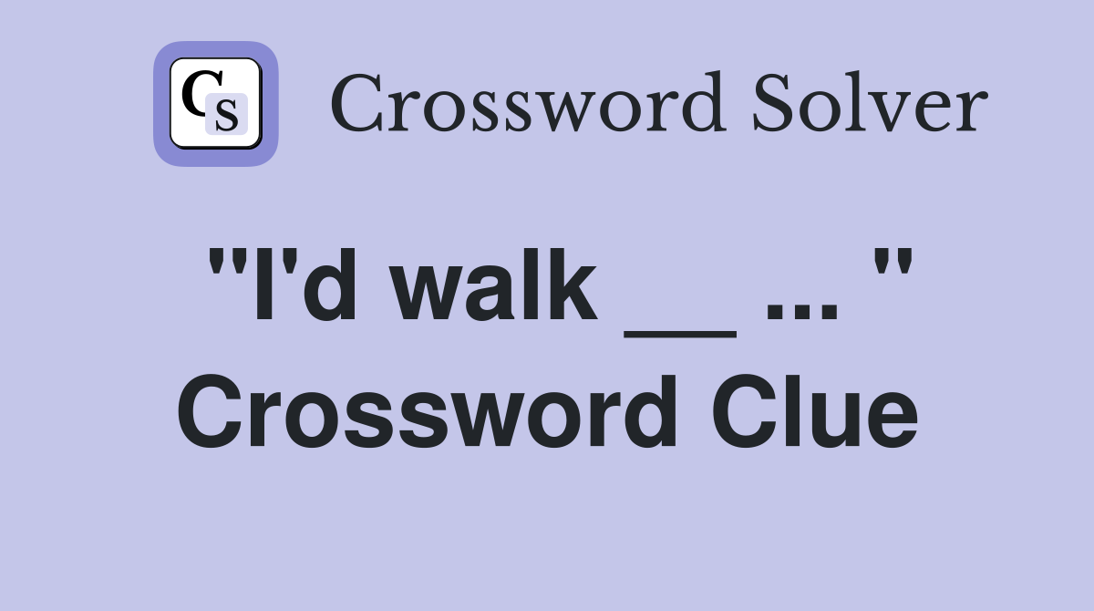 "I'd walk __ ... " Crossword Clue