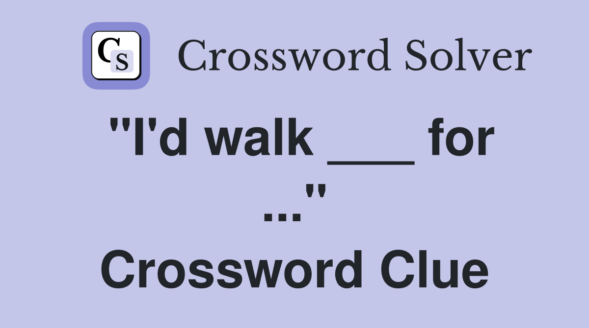 "I'd walk ___ for ..." Crossword Clue