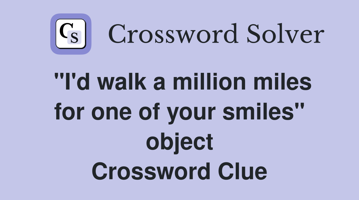 "I'd walk a million miles for one of your smiles" object Crossword Clue