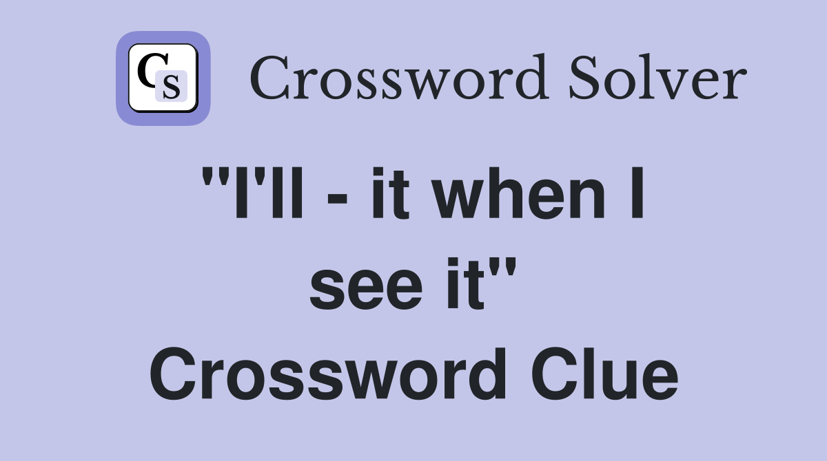 "I'll - it when I see it" Crossword Clue