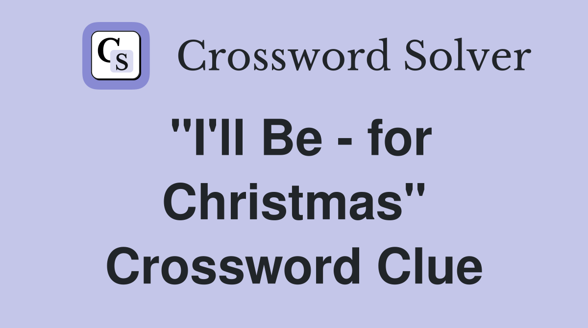 "I'll Be - for Christmas" Crossword Clue