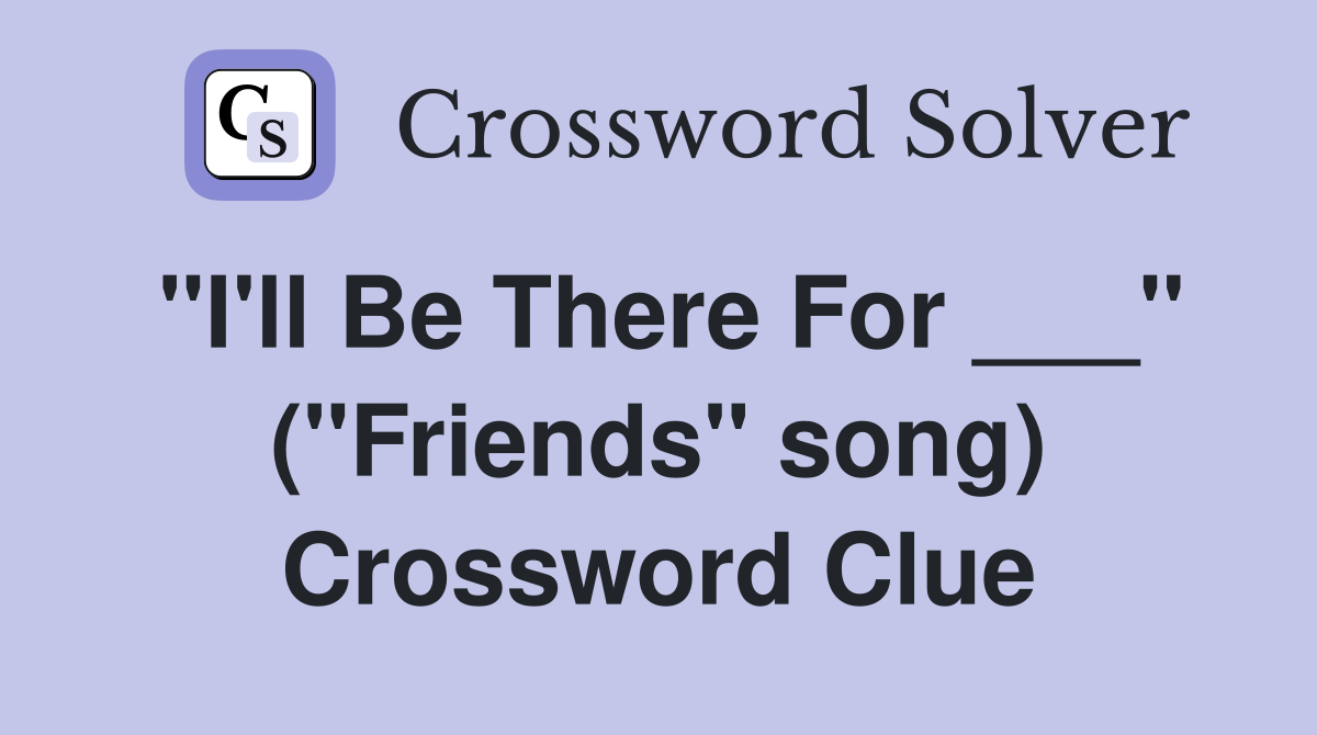 "I'll Be There For ___" ("Friends" song) Crossword Clue