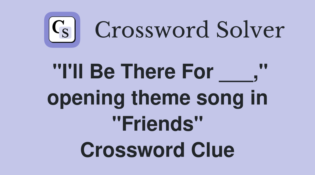 "I'll Be There For ___," opening theme song in "Friends" Crossword Clue