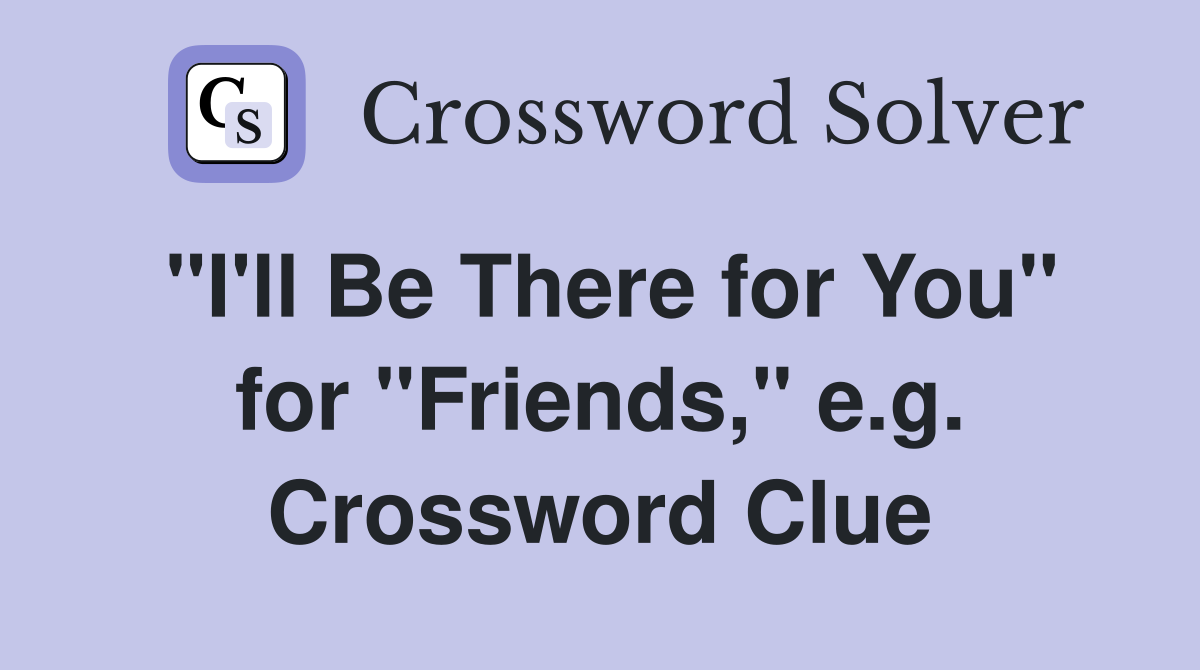 "I'll Be There for You" for "Friends," e.g. Crossword Clue