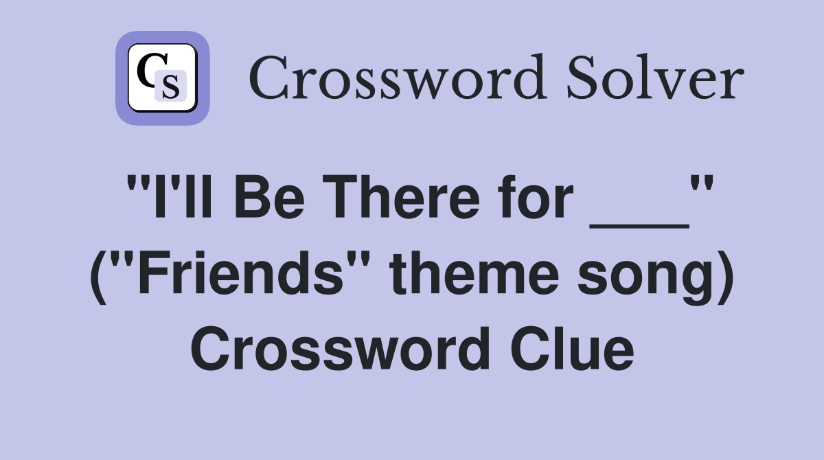 "I'll Be There for ___" ("Friends" theme song) Crossword Clue