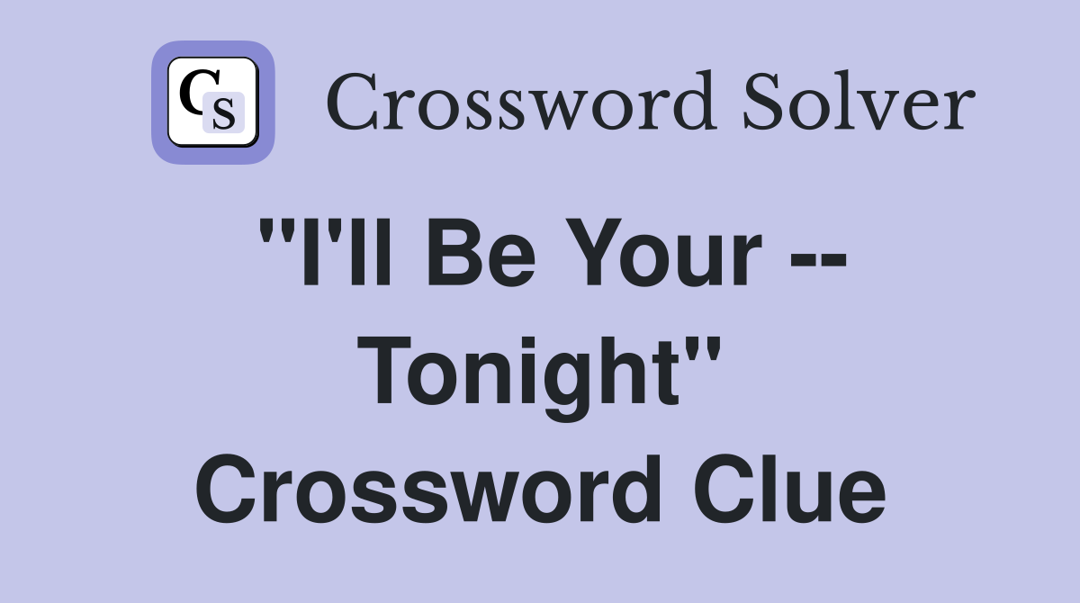 "I'll Be Your -- Tonight" Crossword Clue