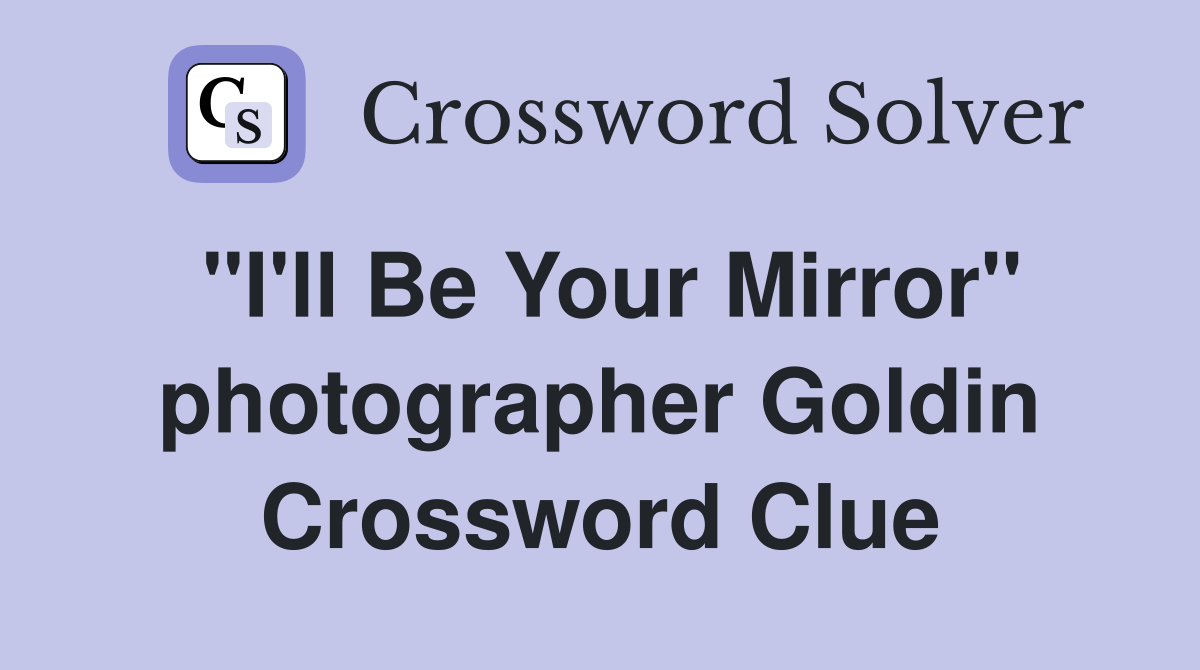 "I'll Be Your Mirror" photographer Goldin Crossword Clue