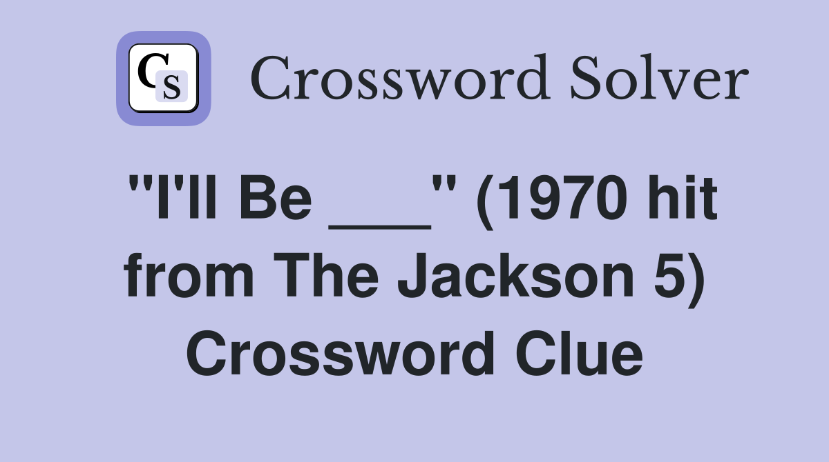 "I'll Be ___" (1970 hit from The Jackson 5) Crossword Clue