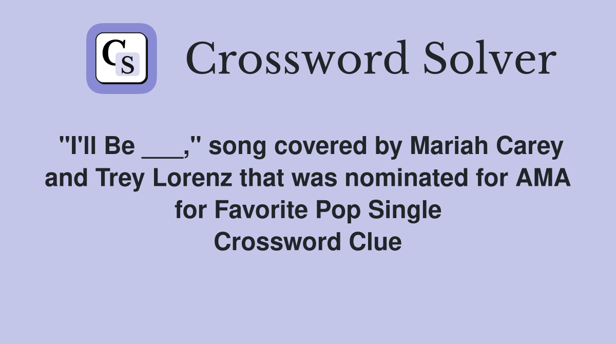 "I'll Be ___," song covered by Mariah Carey and Trey Lorenz that was nominated for AMA for Favorite Pop Single Crossword Clue