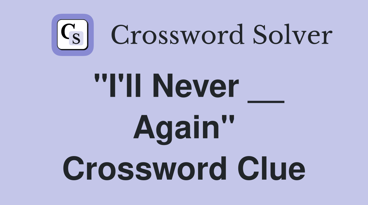 "I'll Never __ Again" Crossword Clue