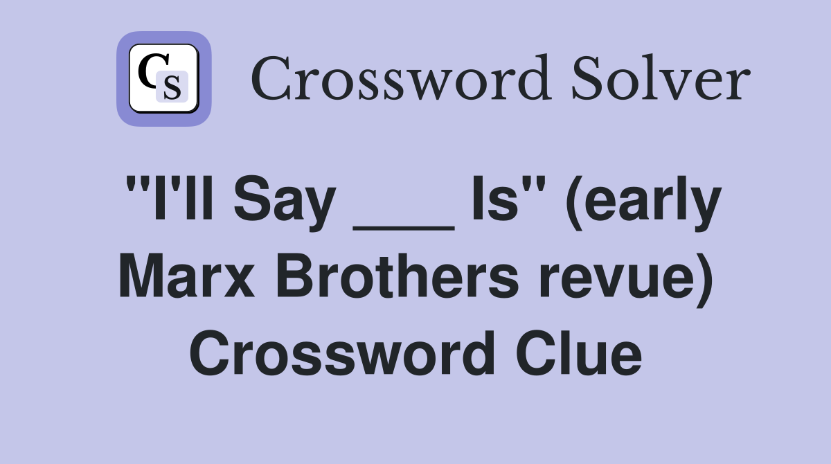 "I'll Say ___ Is" (early Marx Brothers revue) Crossword Clue