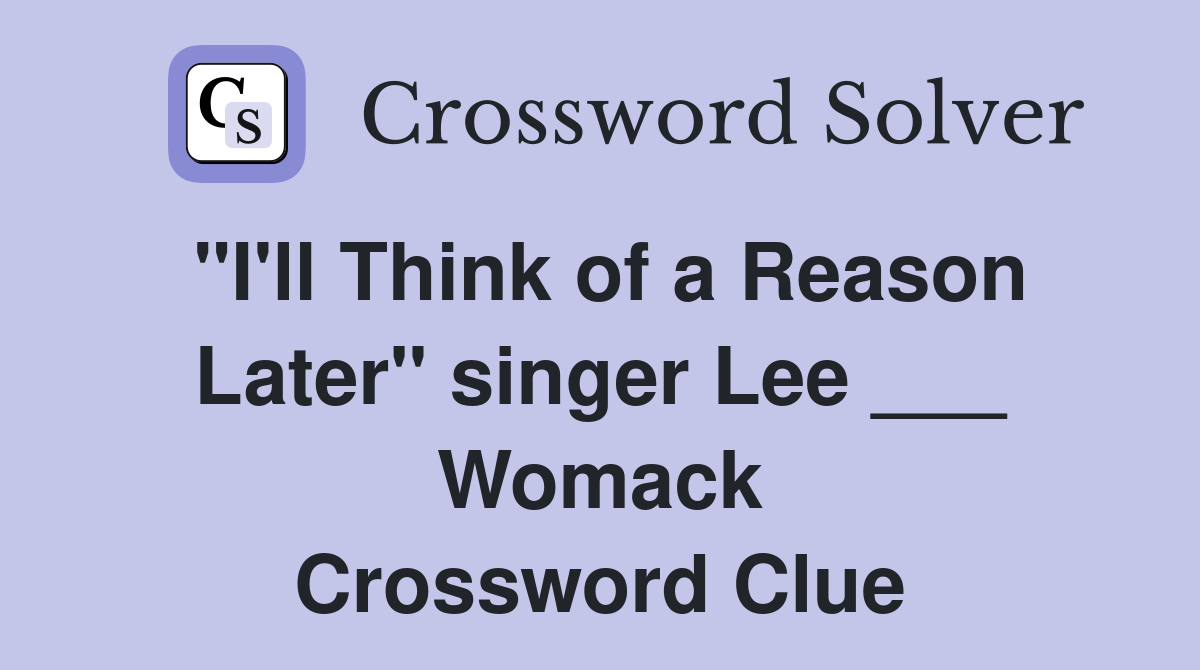 "I'll Think of a Reason Later" singer Lee ___ Womack Crossword Clue