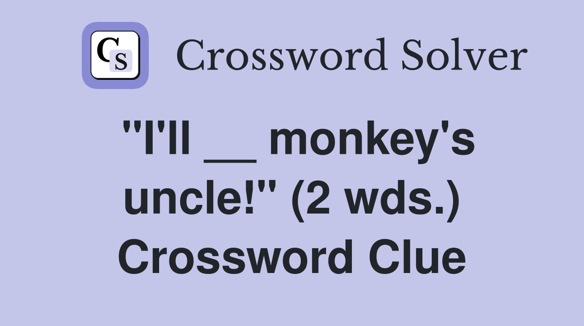 "I'll __ monkey's uncle!" (2 wds.) Crossword Clue